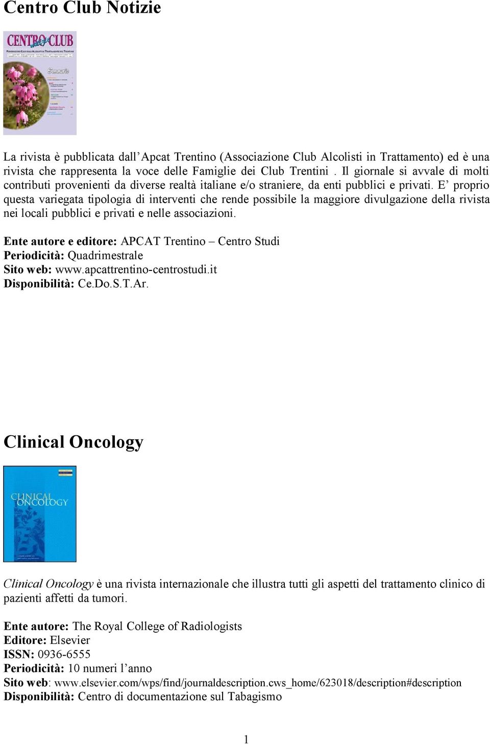 E proprio questa variegata tipologia di interventi che rende possibile la maggiore divulgazione della rivista nei locali pubblici e privati e nelle associazioni.