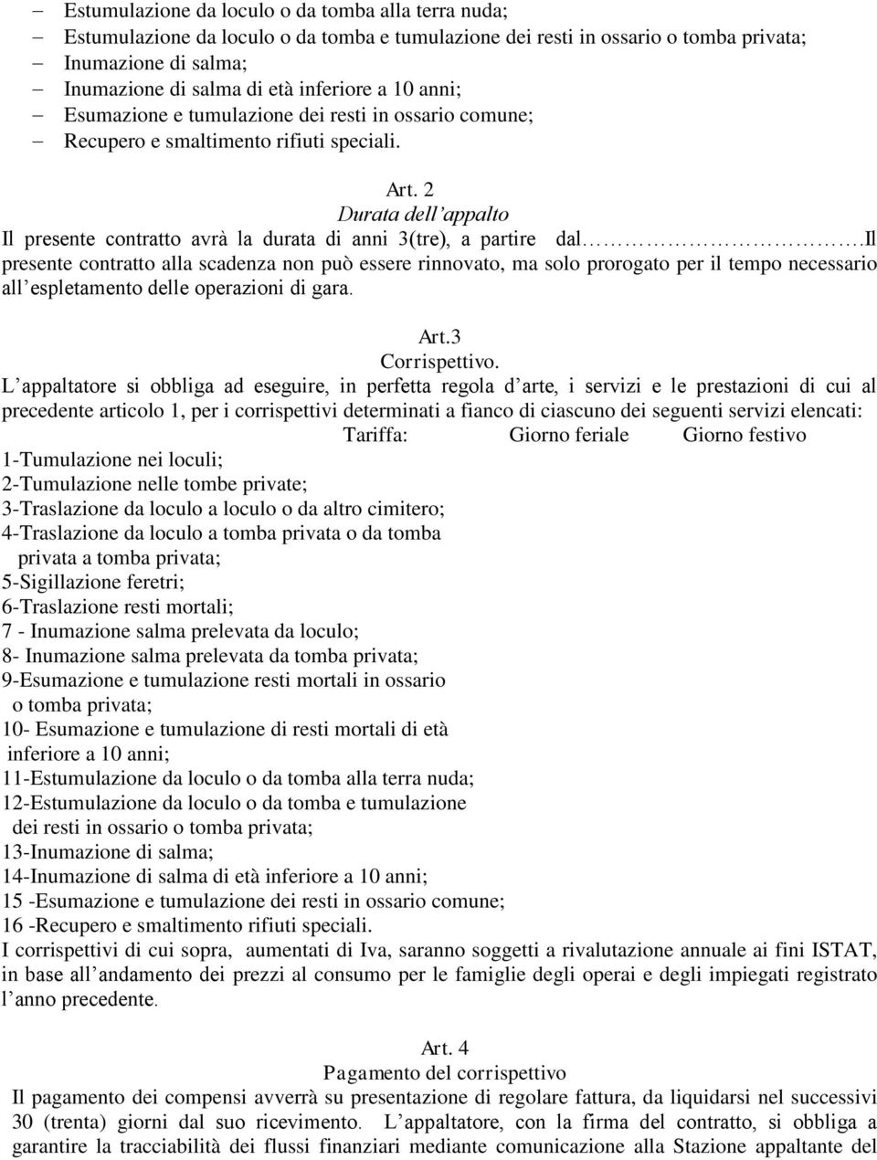 il presente contratto alla scadenza non può essere rinnovato, ma solo prorogato per il tempo necessario all espletamento delle operazioni di gara. Art.3 Corrispettivo.