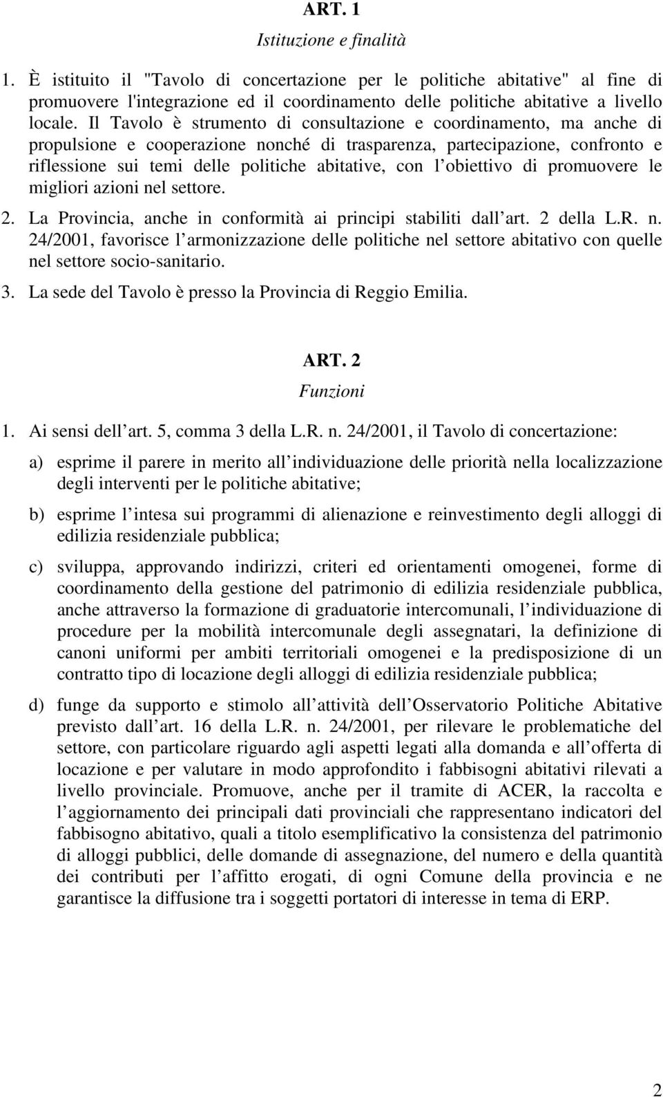 Il Tavolo è strumento di consultazione e coordinamento, ma anche di propulsione e cooperazione nonché di trasparenza, partecipazione, confronto e riflessione sui temi delle politiche abitative, con l