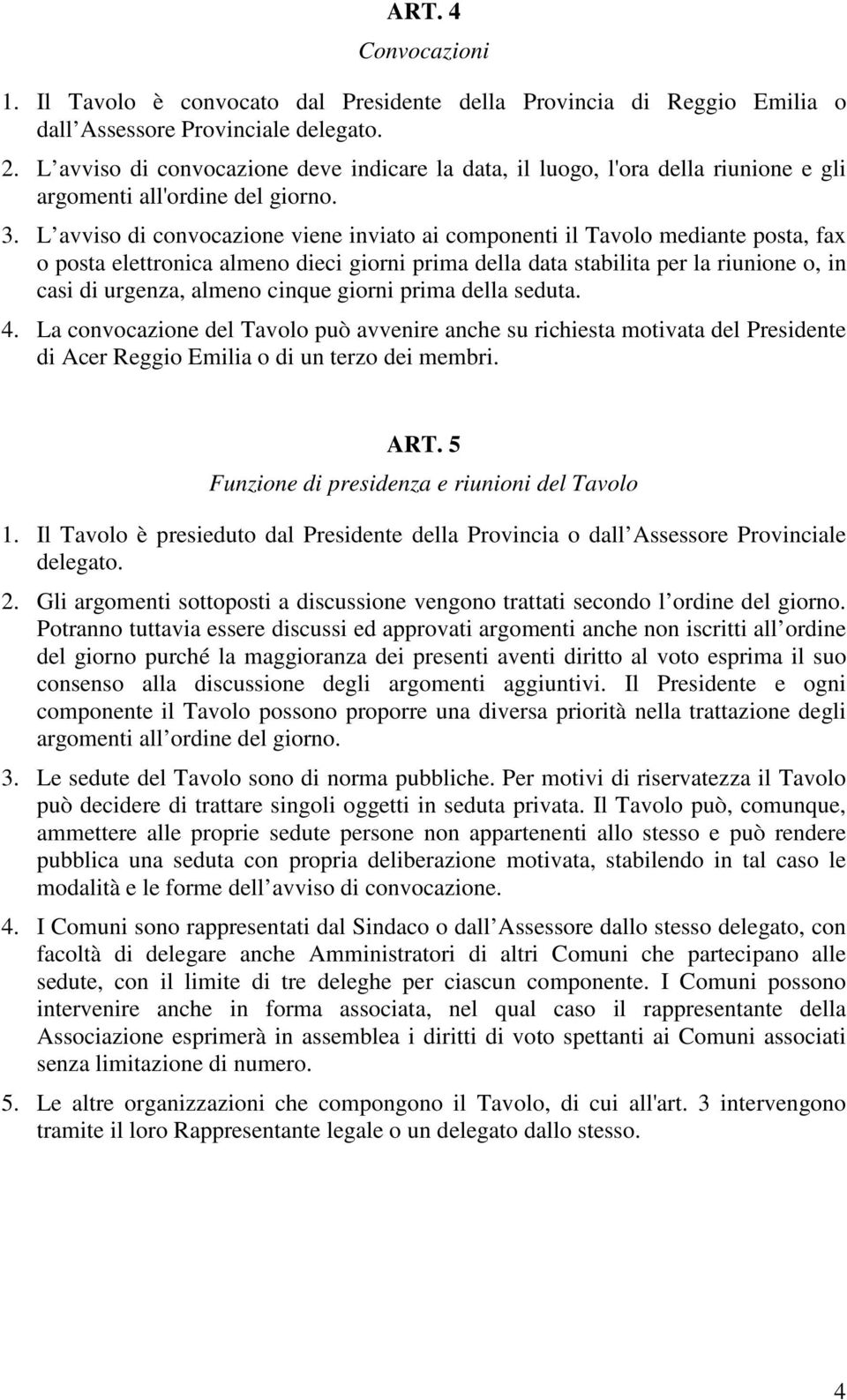 L avviso di convocazione viene inviato ai componenti il Tavolo mediante posta, fax o posta elettronica almeno dieci giorni prima della data stabilita per la riunione o, in casi di urgenza, almeno