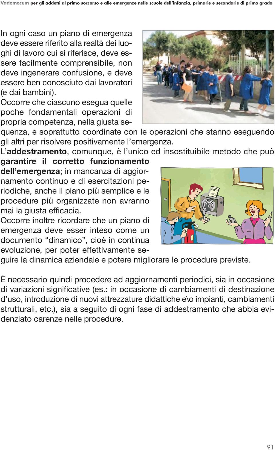 Occorre che ciascuno esegua quelle poche fondamentali operazioni di propria competenza, nella giusta sequenza, e soprattutto coordinate con le operazioni che stanno eseguendo gli altri per risolvere