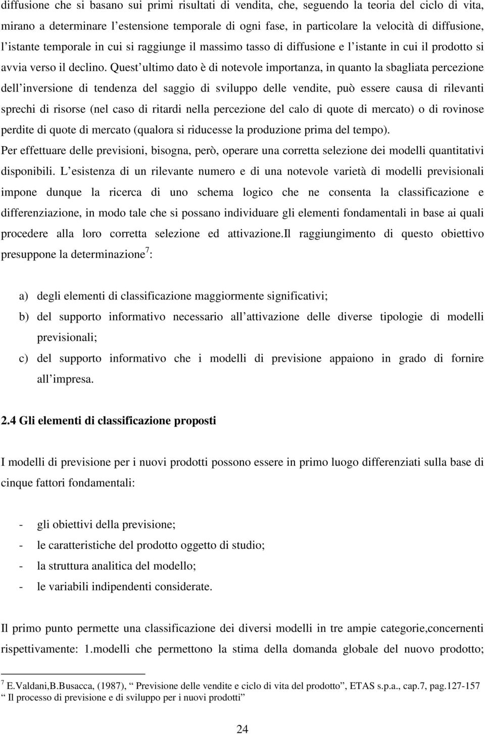 Quest ultimo dato è di notevole importanza, in quanto la sbagliata percezione dell inversione di tendenza del saggio di sviluppo delle vendite, può essere causa di rilevanti sprechi di risorse (nel