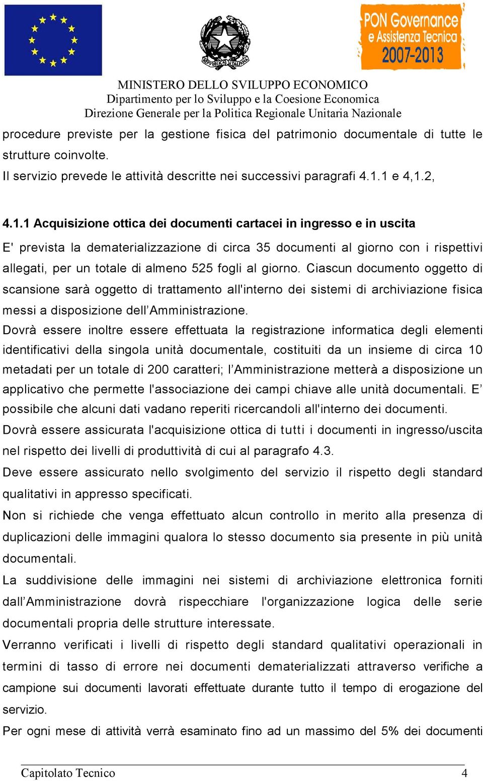 almeno 525 fogli al giorno. Ciascun documento oggetto di scansione sarà oggetto di trattamento all'interno dei sistemi di archiviazione fisica messi a disposizione dell Amministrazione.