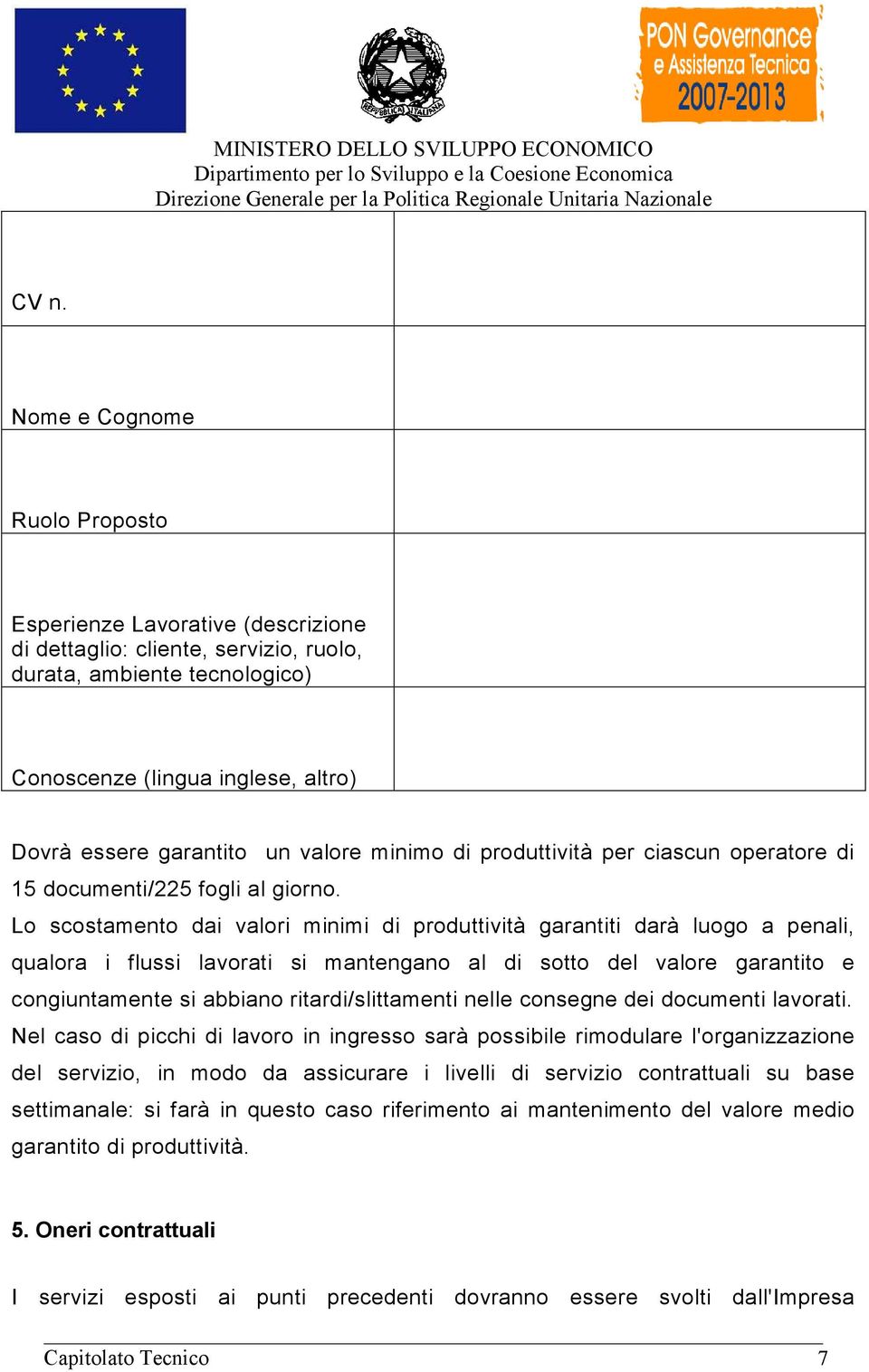 Lo scostamento dai valori minimi di produttività garantiti darà luogo a penali, qualora i flussi lavorati si mantengano al di sotto del valore garantito e congiuntamente si abbiano