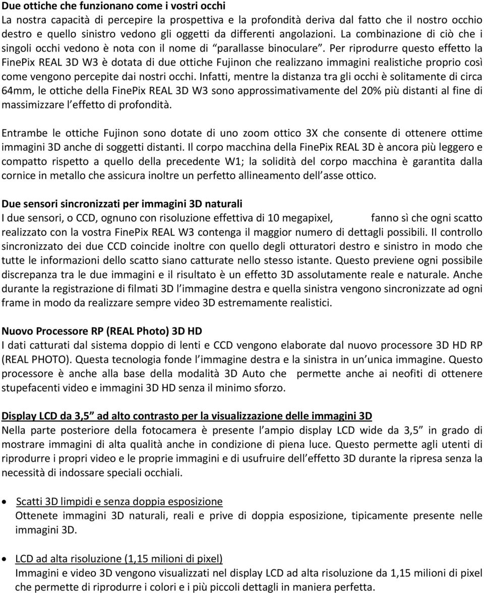 Per riprodurre questo effetto la FinePix REAL 3D W3 è dotata di due ottiche Fujinon che realizzano immagini realistiche proprio così come vengono percepite dai nostri occhi.