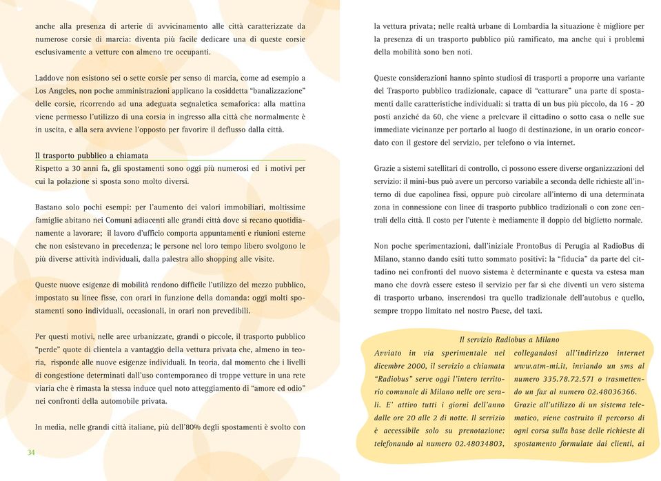 Laddove non esistono sei o sette corsie per senso di marcia, come ad esempio a Los Angeles, non poche amministrazioni applicano la cosiddetta banalizzazione delle corsie, ricorrendo ad una adeguata