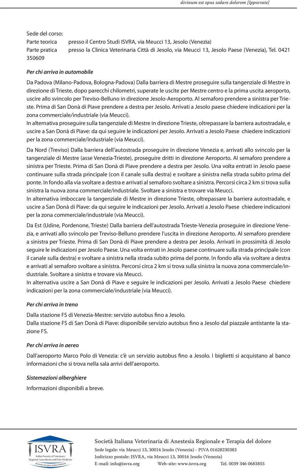 superate le uscite per Mestre centro e la prima uscita aeroporto, uscire allo svincolo per Treviso-Belluno in direzione Jesolo-Aeroporto. Al semaforo prendere a sinistra per Trieste.