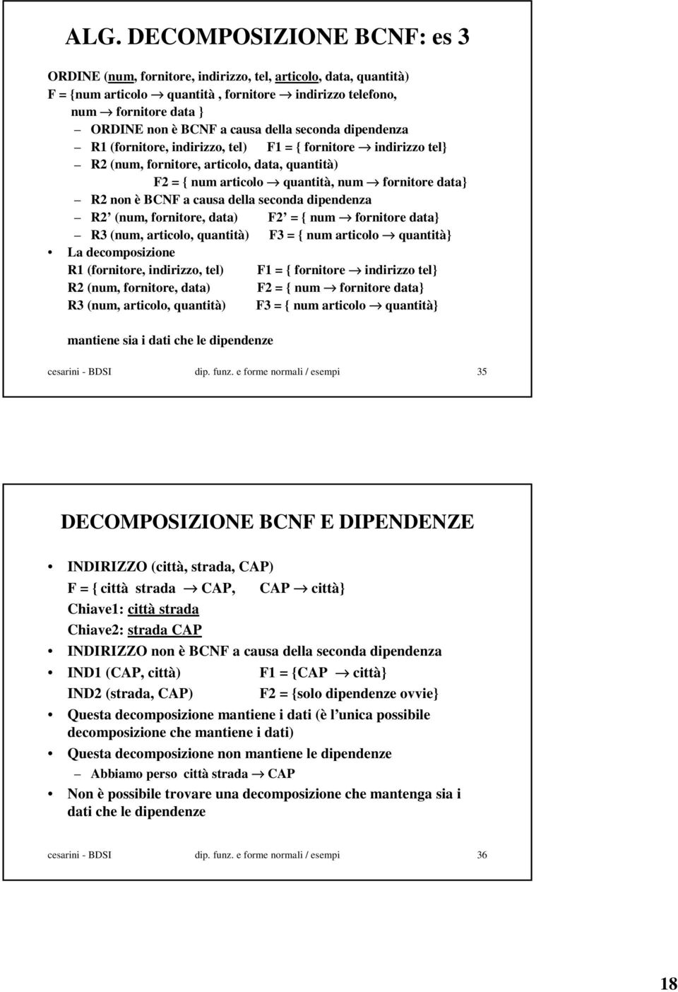 BCNF a causa della seconda dipendenza R2 (num, fornitore, data) F2 = { num fornitore data} R3 (num, articolo, quantità) F3 = { num articolo quantità} La decomposizione R1 (fornitore, indirizzo, tel)