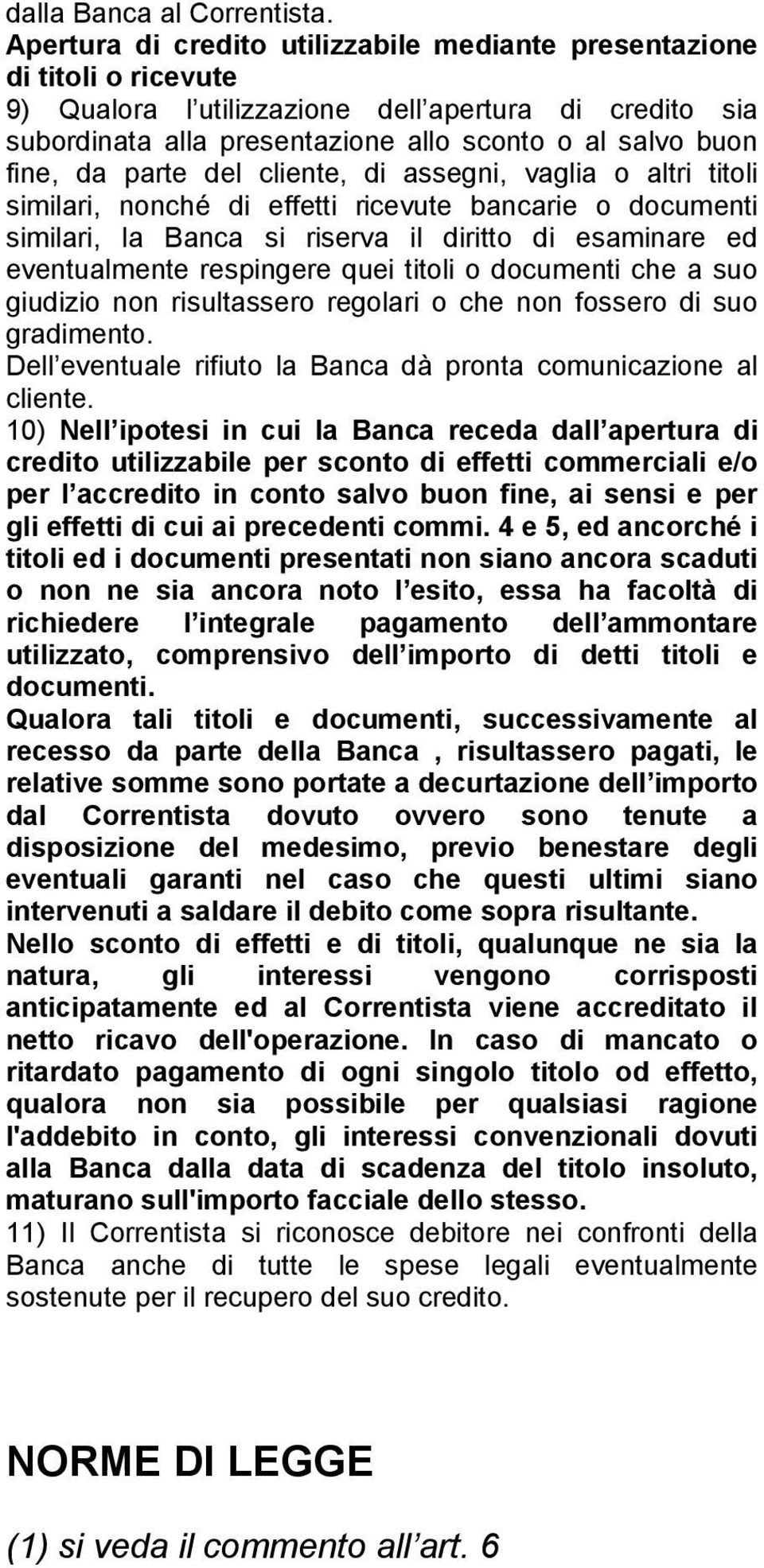 da parte del cliente, di assegni, vaglia o altri titoli similari, nonché di effetti ricevute bancarie o documenti similari, la Banca si riserva il diritto di esaminare ed eventualmente respingere