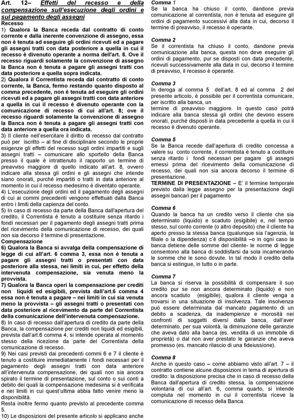 Ove il recesso riguardi solamente la convenzione di assegno la Banca non è tenuta a pagare gli assegni tratti con data posteriore a quella sopra indicata.