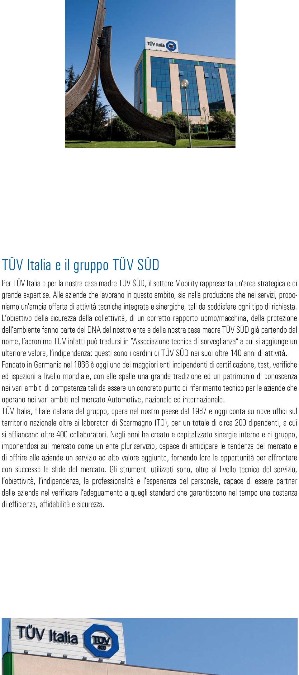 L obiettivo della sicurezza della collettività, di un corretto rapporto uomo/macchina, della protezione dell ambiente fanno parte del DNA del nostro ente e della nostra casa madre TÜV SÜD già