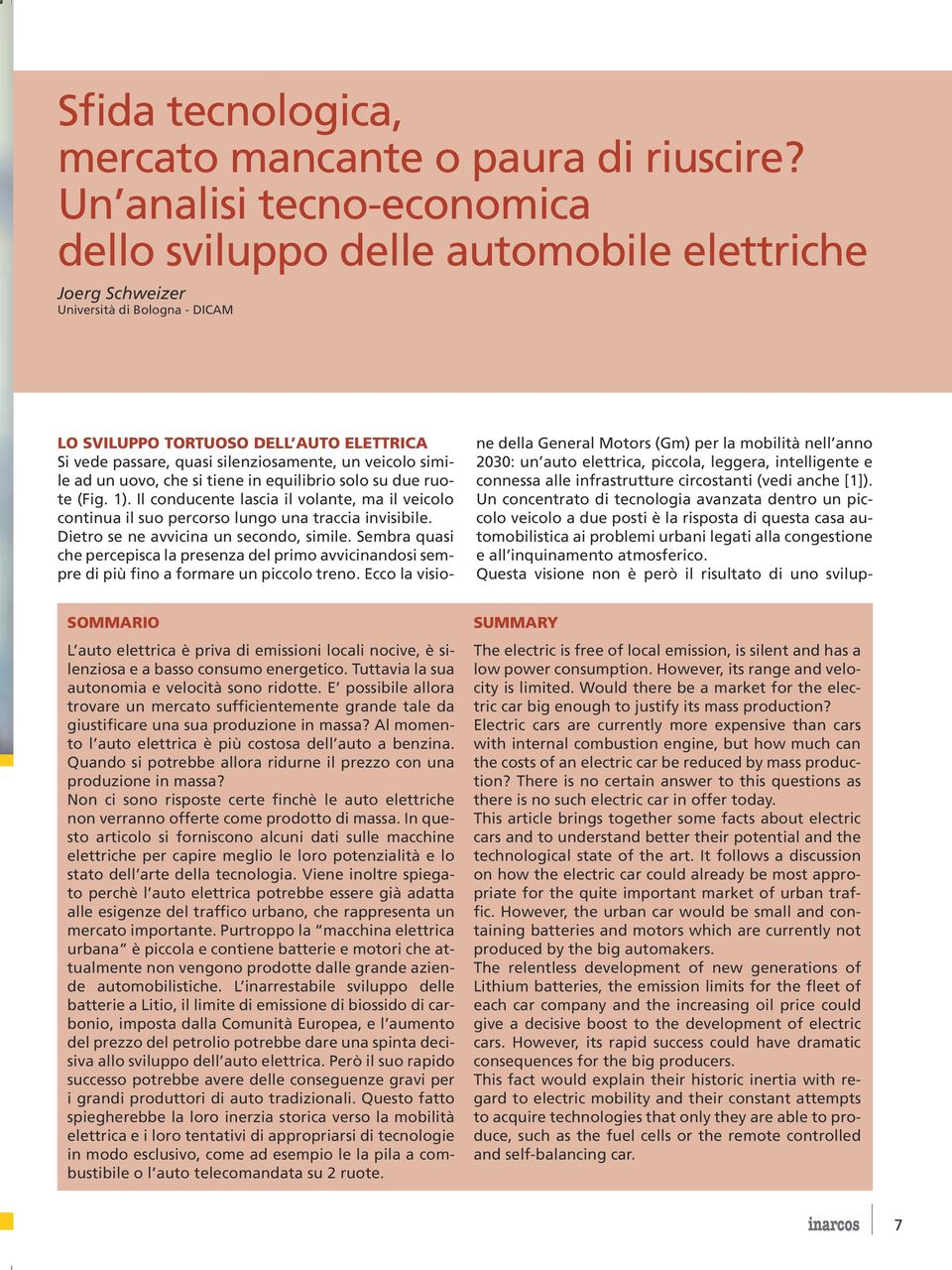 basso consumo energetico. Tuttavia la sua autonomia e velocità sono ridotte. E possibile allora trovare un mercato sufficientemente grande tale da giustificare una sua produzione in massa?