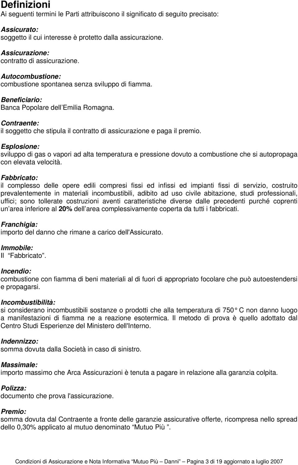 Contraente: il soggetto che stipula il contratto di assicurazione e paga il premio.