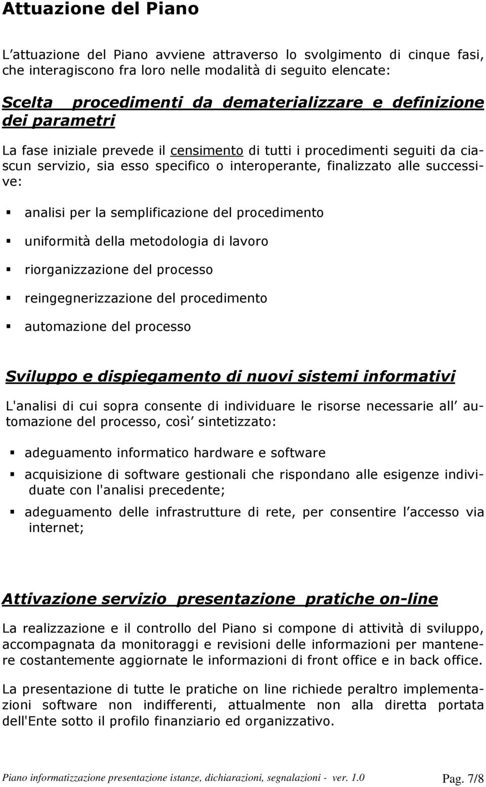 semplificazione del procedimento uniformità della metodologia di lavoro riorganizzazione del processo reingegnerizzazione del procedimento automazione del processo Sviluppo e dispiegamento di nuovi