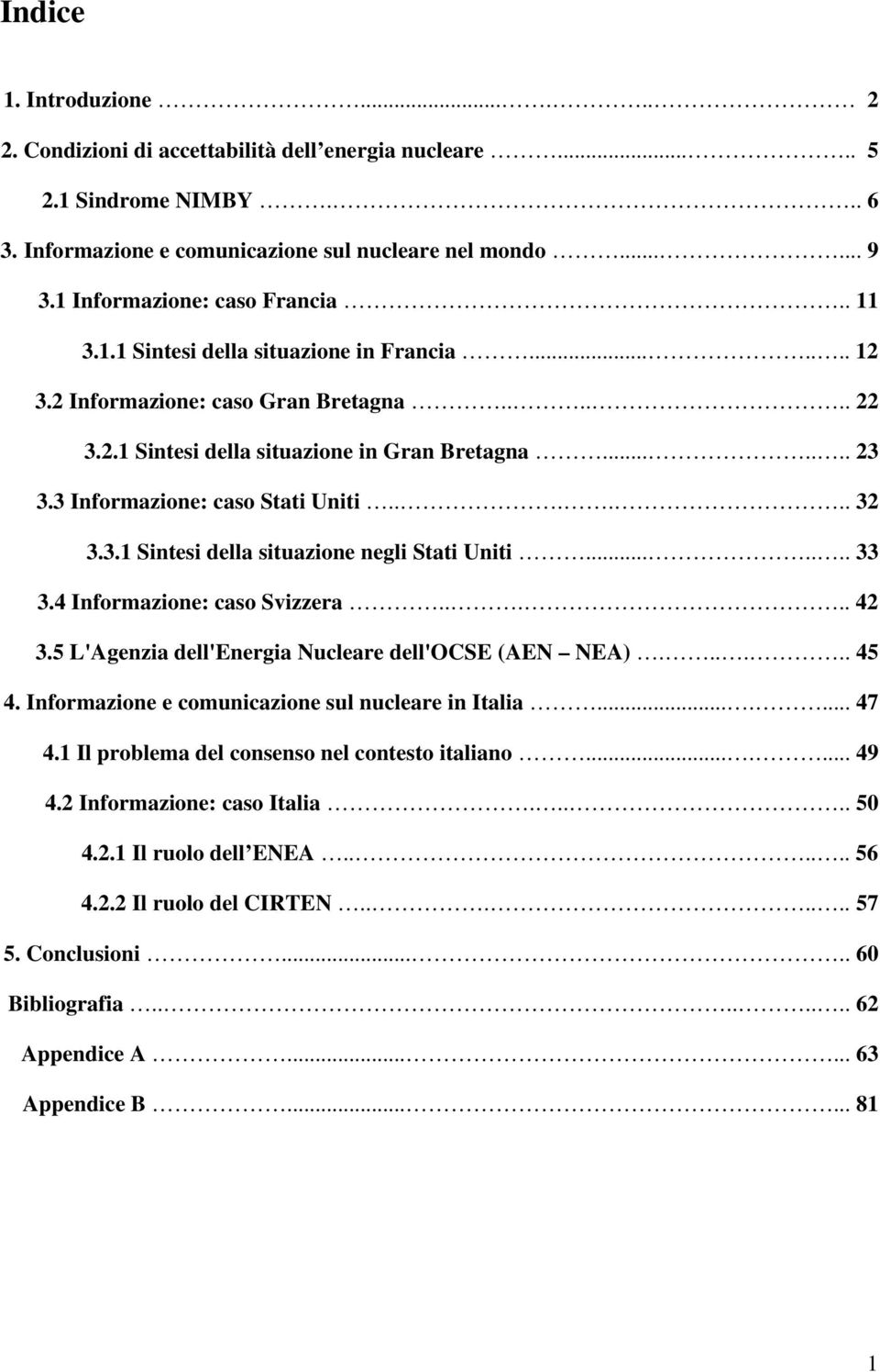 3 Informazione: caso Stati Uniti...... 32 3.3.1 Sintesi della situazione negli Stati Uniti....... 33 3.4 Informazione: caso Svizzera..... 42 3.5 L'Agenzia dell'energia Nucleare dell'ocse (AEN NEA).