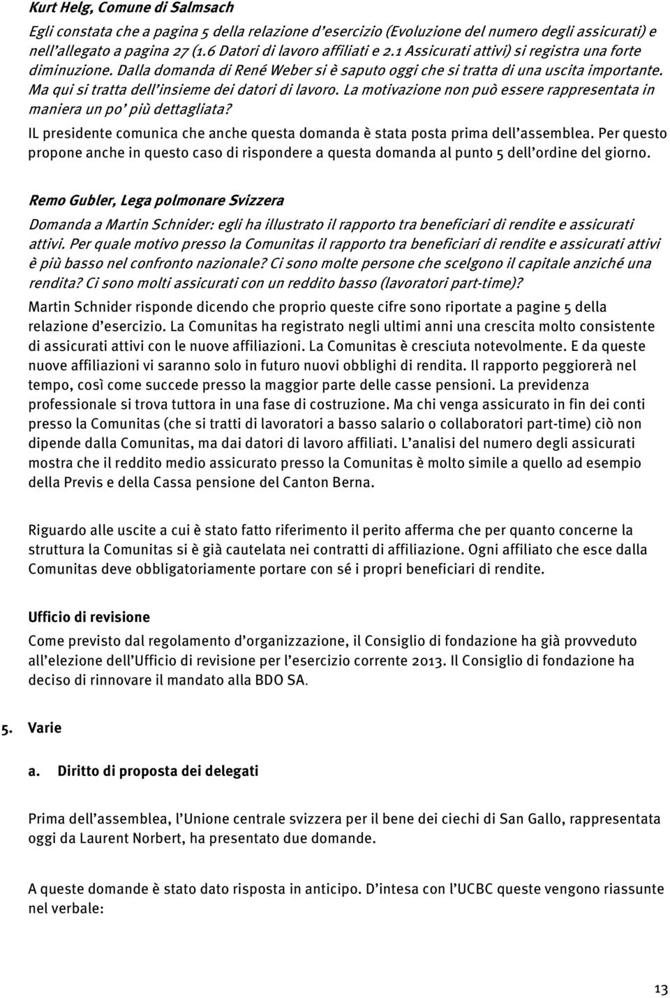 La motivazione non può essere rappresentata in maniera un po più dettagliata? IL presidente comunica che anche questa domanda è stata posta prima dell assemblea.