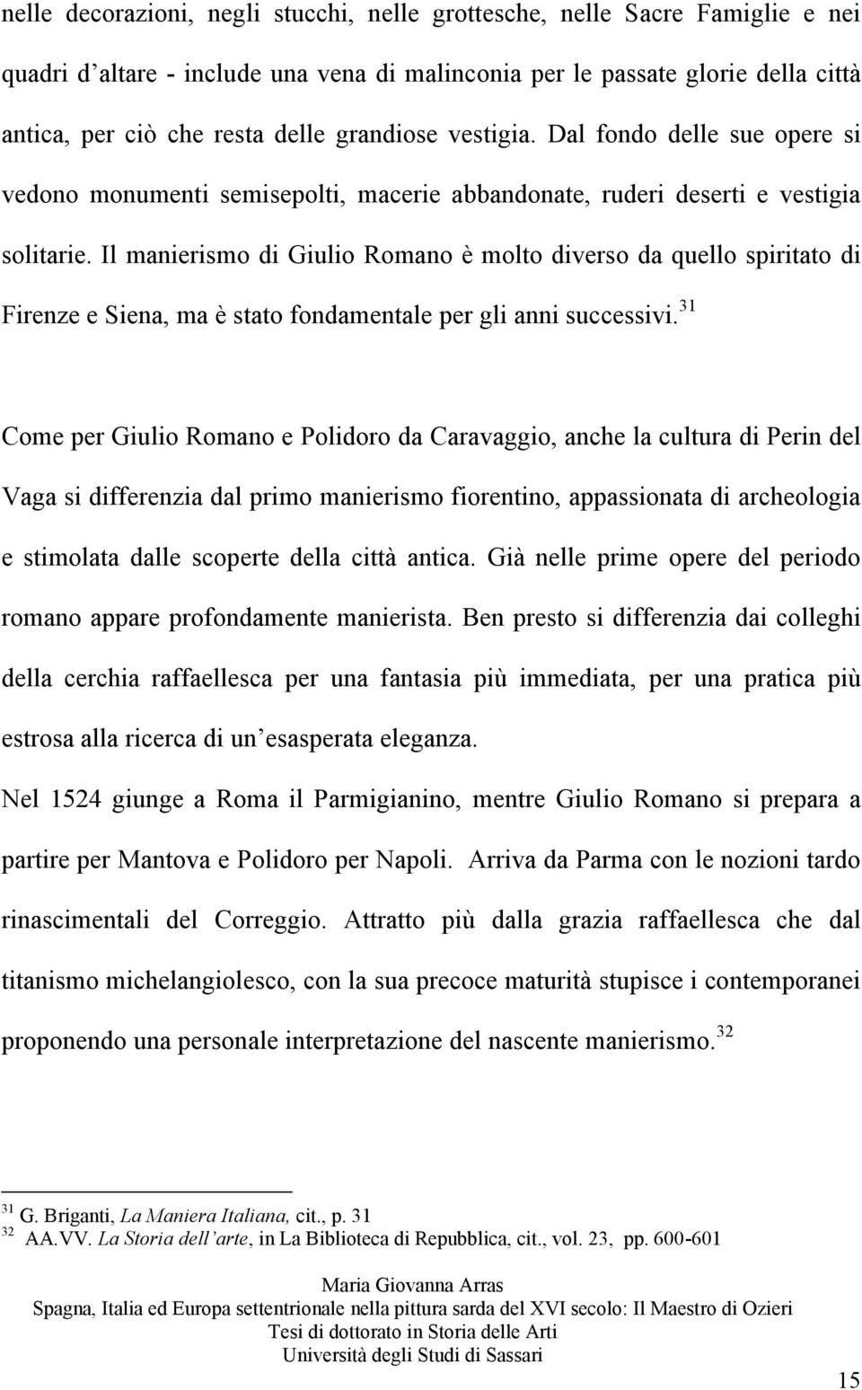 Il manierismo di Giulio Romano è molto diverso da quello spiritato di Firenze e Siena, ma è stato fondamentale per gli anni successivi.