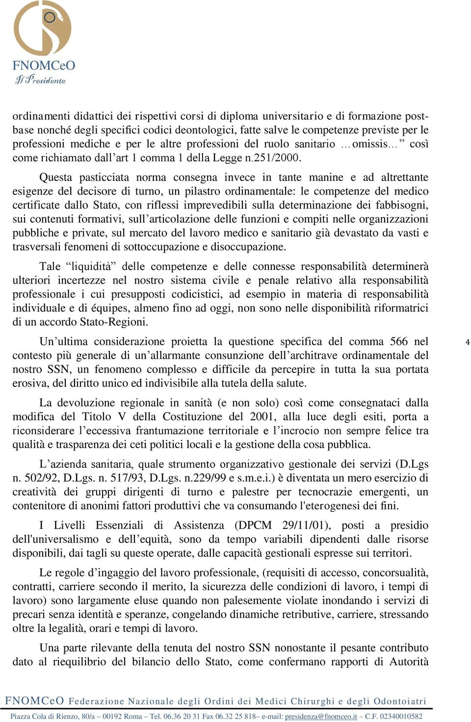 Questa pasticciata norma consegna invece in tante manine e ad altrettante esigenze del decisore di turno, un pilastro ordinamentale: le competenze del medico certificate dallo Stato, con riflessi