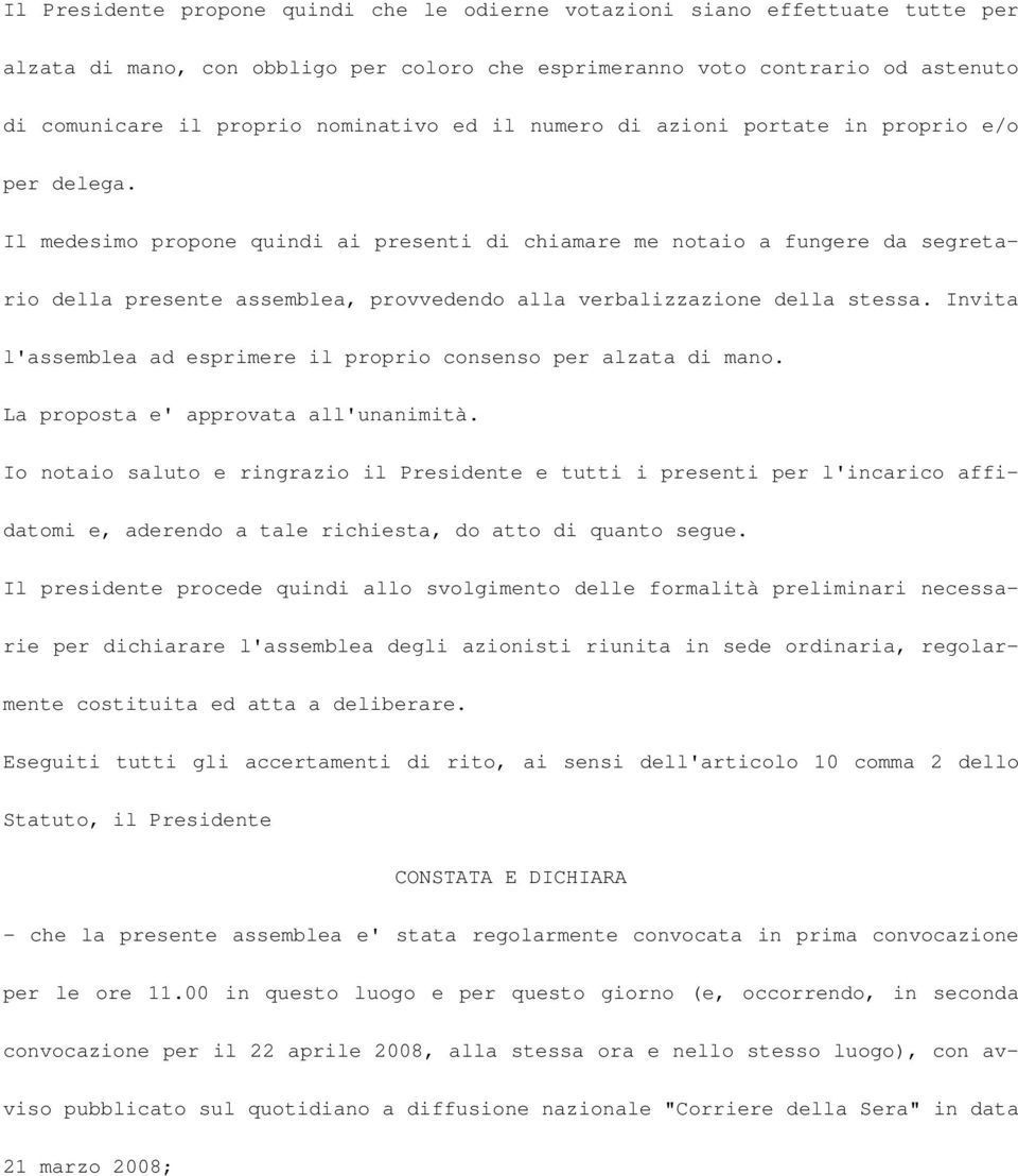 Il medesimo propone quindi ai presenti di chiamare me notaio a fungere da segretario della presente assemblea, provvedendo alla verbalizzazione della stessa.