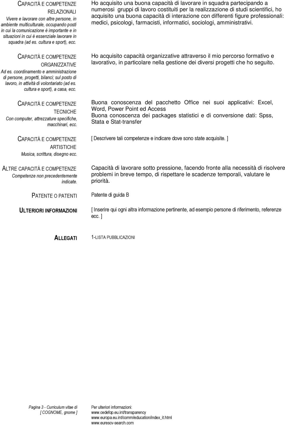 TECNICHE Con computer, attrezzature specifiche, macchinari, ecc. ARTISTICHE Musica, scrittura, disegno ecc. ALTRE Competenze non precedentemente indicate.