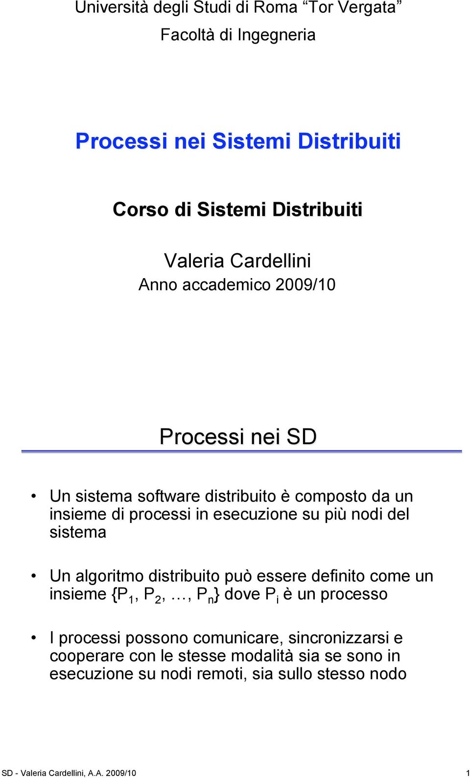 nodi del sistema Un algoritmo distribuito può essere definito come un insieme {P 1, P 2,, P n } dove P i è un processo I processi possono