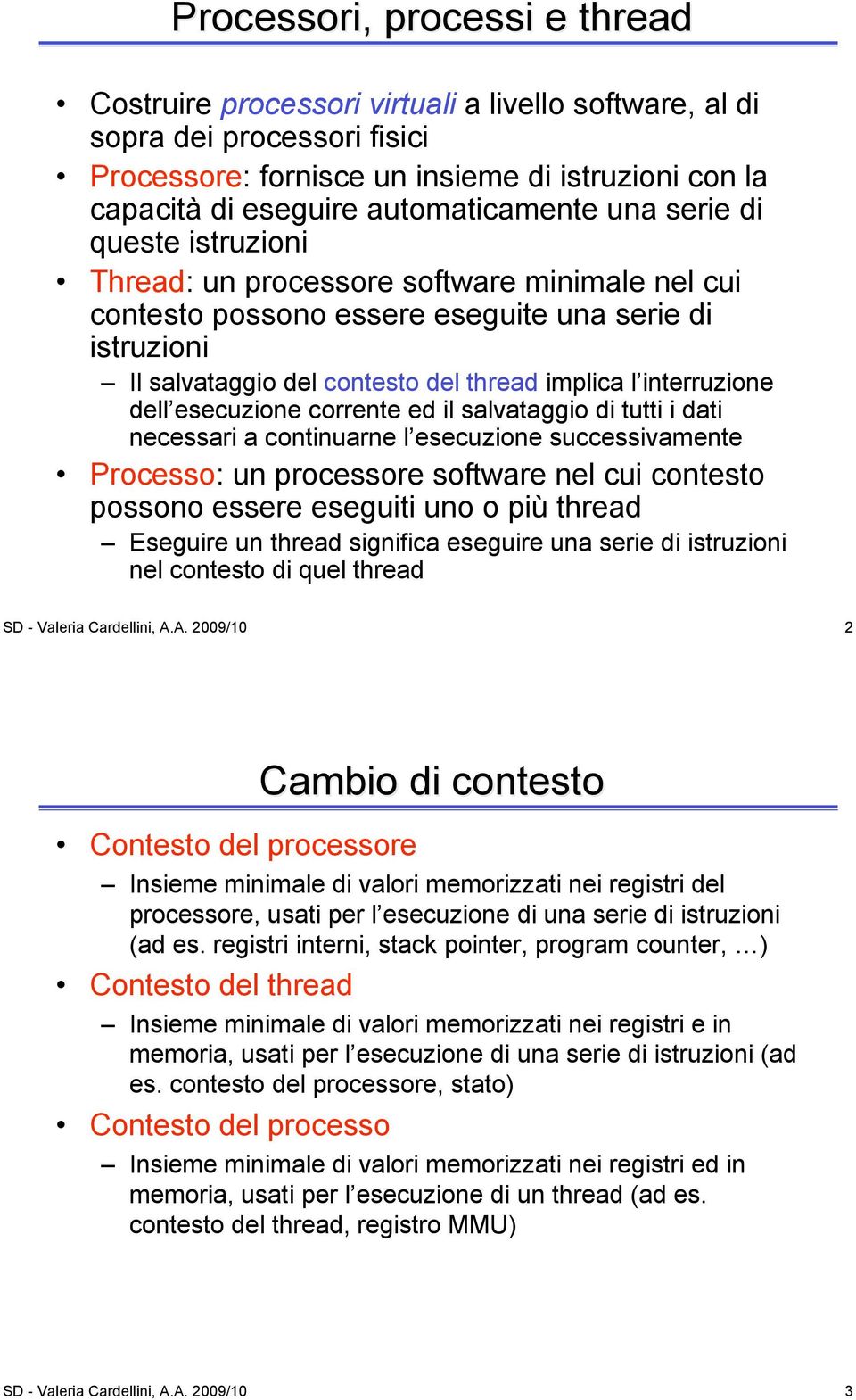 l interruzione dell esecuzione corrente ed il salvataggio di tutti i dati necessari a continuarne l esecuzione successivamente Processo: un processore software nel cui contesto possono essere