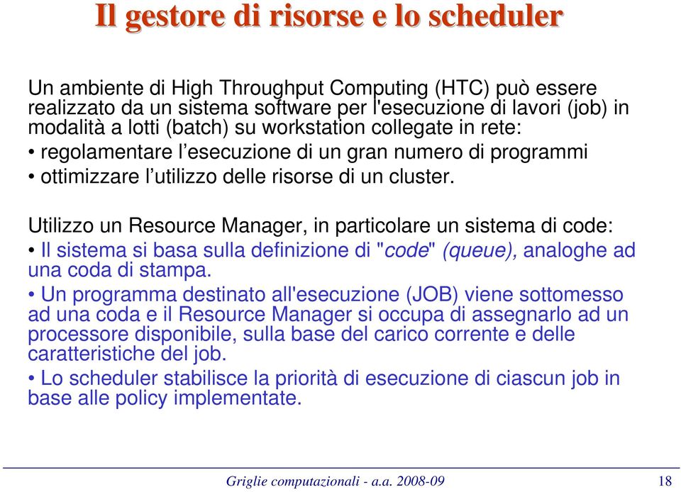 Utilizzo un Resource Manager, in particolare un sistema di code: Il sistema si basa sulla definizione di "code" (queue), analoghe ad una coda di stampa.