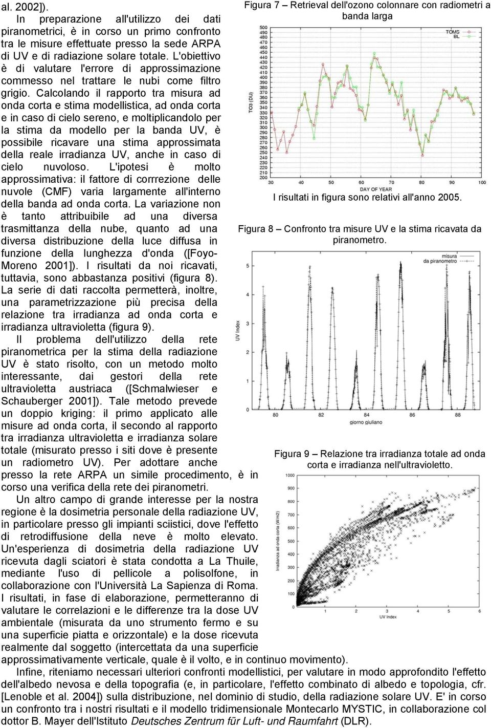 Calcolando il rapporto tra misura ad onda corta e stima modellistica, ad onda corta e in caso di cielo sereno, e moltiplicandolo per la stima da modello per la banda UV, è possibile ricavare una