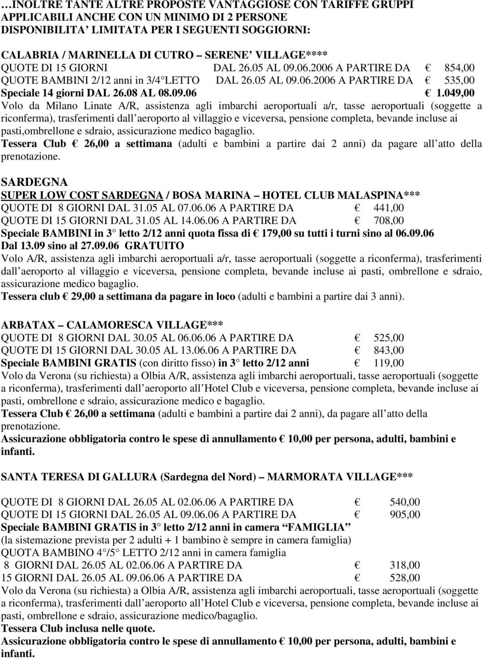 049,00 Volo da Milano Linate A/R, assistenza agli imbarchi aeroportuali a/r, tasse aeroportuali (soggette a riconferma), trasferimenti dall aeroporto al villaggio e viceversa, pensione completa,