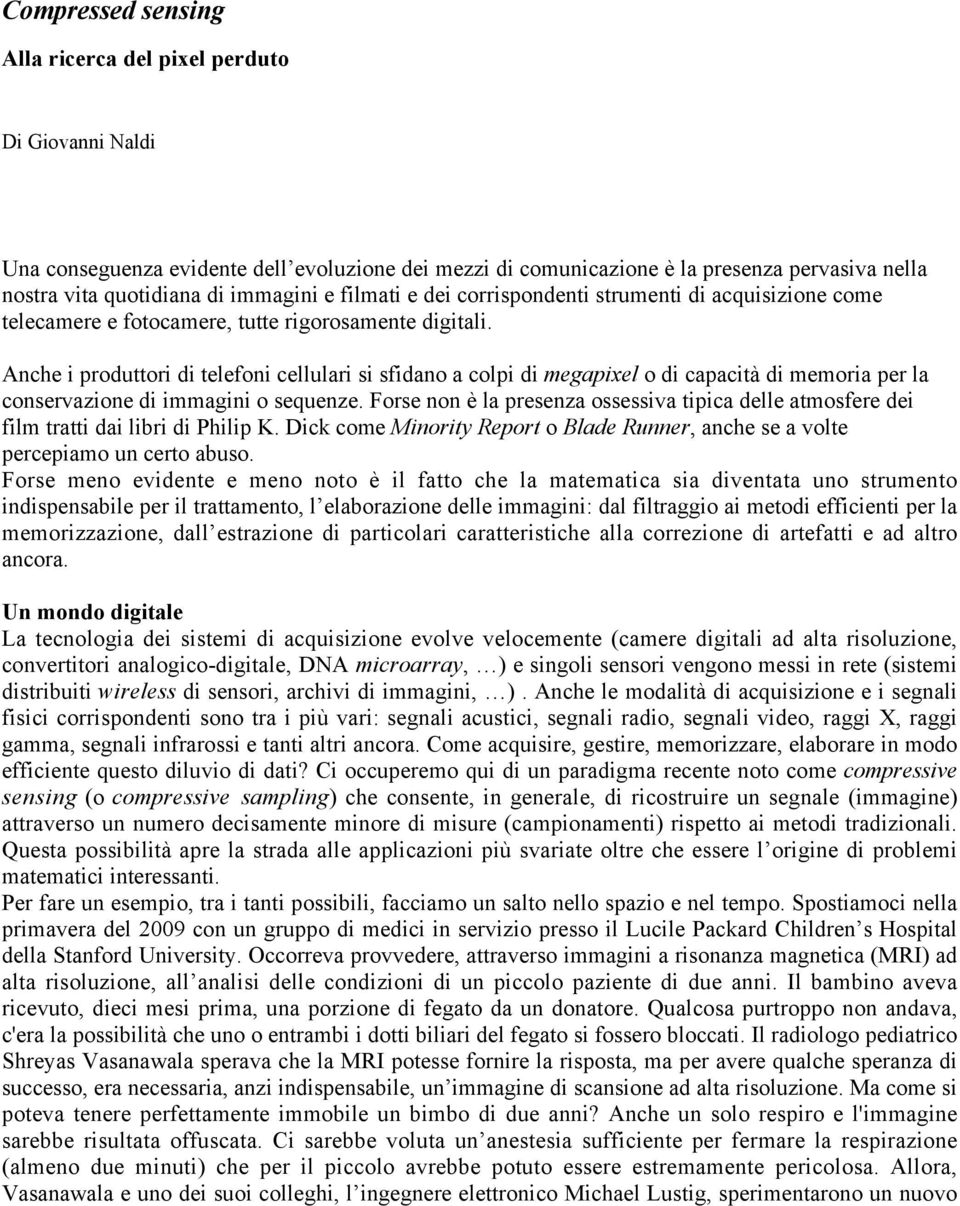 Anche i produttori di telefoni cellulari si sfidano a colpi di megapixel o di capacità di memoria per la conservazione di immagini o sequenze.