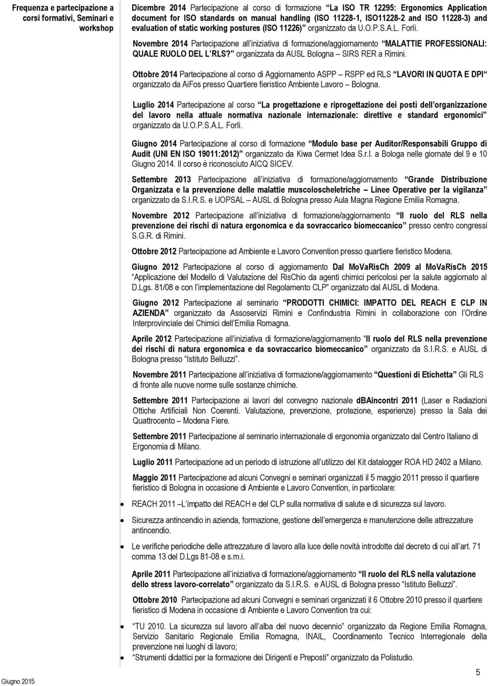 Novembre 2014 Partecipazione all iniziativa di formazione/aggiornamento MALATTIE PROFESSIONALI: QUALE RUOLO DEL L RLS? organizzata da AUSL Bologna SIRS RER a Rimini.