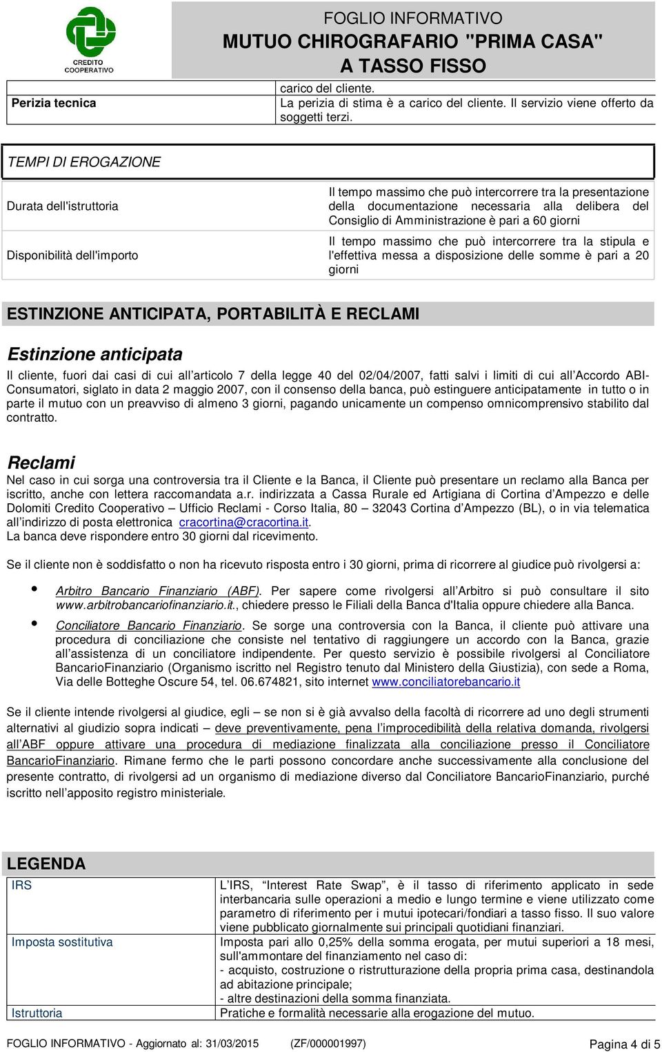 Amministrazione è pari a 60 giorni Il tempo massimo che può intercorrere tra la stipula e l'effettiva messa a disposizione delle somme è pari a 20 giorni ESTINZIONE ANTICIPATA, PORTABILITÀ E RECLAMI