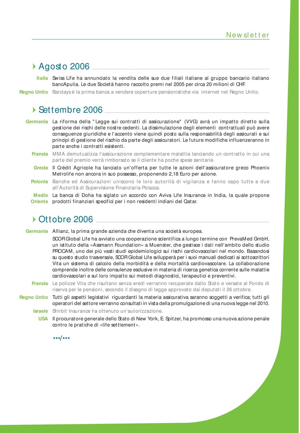 Settembre 2006 Grecia La riforma della "Legge sui contratti di assicurazione" (VVG) avrà un impatto diretto sulla gestione dei rischi delle nostre cedenti.