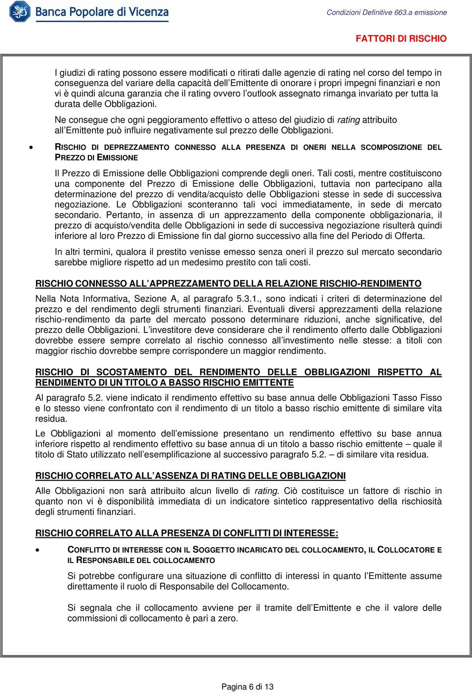 Ne consegue che ogni peggioramento effettivo o atteso del giudizio di rating attribuito all Emittente può influire negativamente sul prezzo delle Obbligazioni.