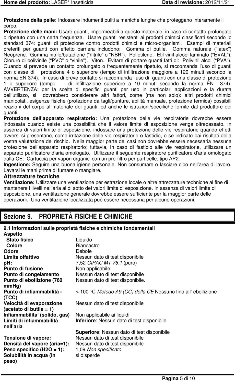 Usare guanti resistenti ai prodotti chimici classificati secondo lo standard 374: guanti di protezione contro prodotti chimici e micro-organismi.