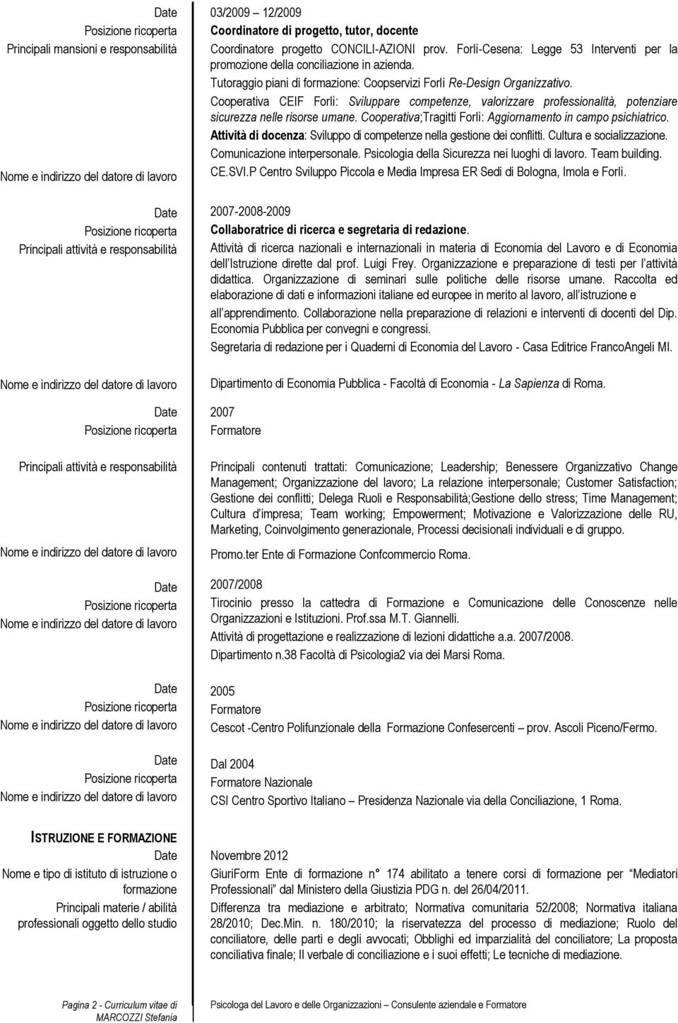 nelle risorse umane Cooperativa;Tragitti Forlì: Aggiornamento in campo psichiatrico Attività di docenza: Sviluppo di competenze nella gestione dei conflitti Cultura e socializzazione Comunicazione