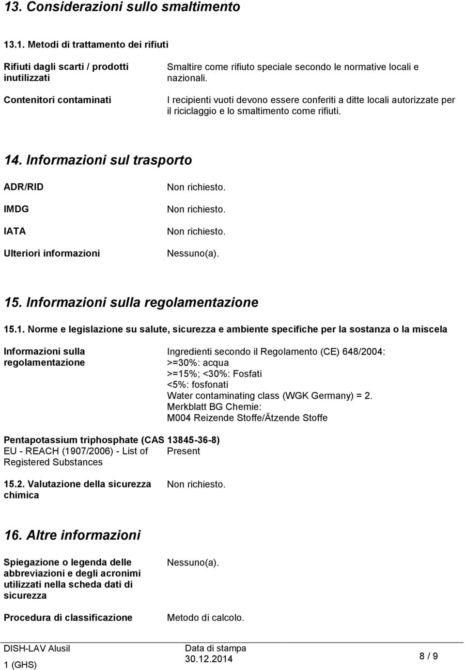 Informazioni sul trasporto ADR/RID IMDG IATA Ulteriori informazioni Non richiesto. Non richiesto. Non richiesto. Nessuno(a). 15