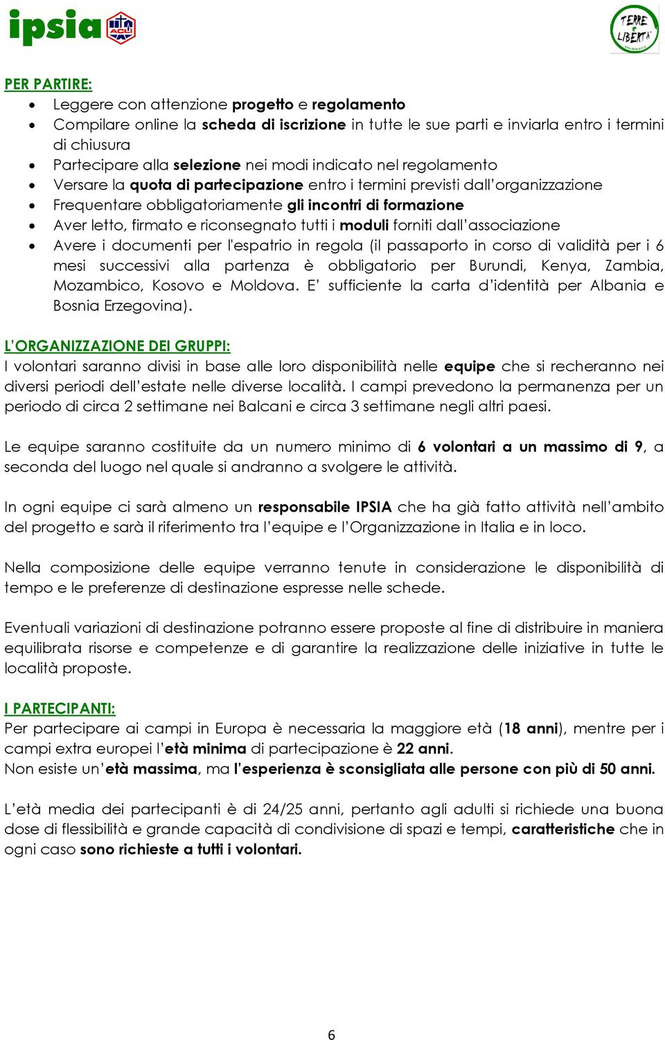 tutti i moduli forniti dall associazione Avere i documenti per l'espatrio in regola (il passaporto in corso di validità per i 6 mesi successivi alla partenza è obbligatorio per Burundi, Kenya,