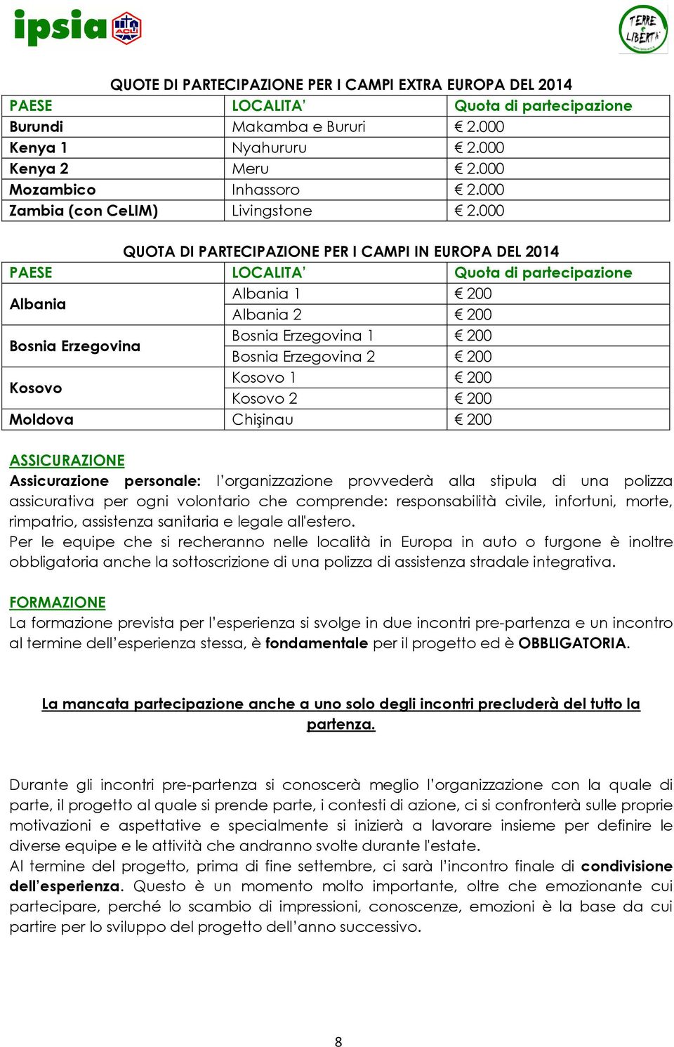 000 QUOTA DI PARTECIPAZIONE PER I CAMPI IN EUROPA DEL 2014 PAESE LOCALITA Quota di partecipazione Albania Albania 1 200 Albania 2 200 Bosnia Erzegovina Bosnia Erzegovina 1 200 Bosnia Erzegovina 2 200