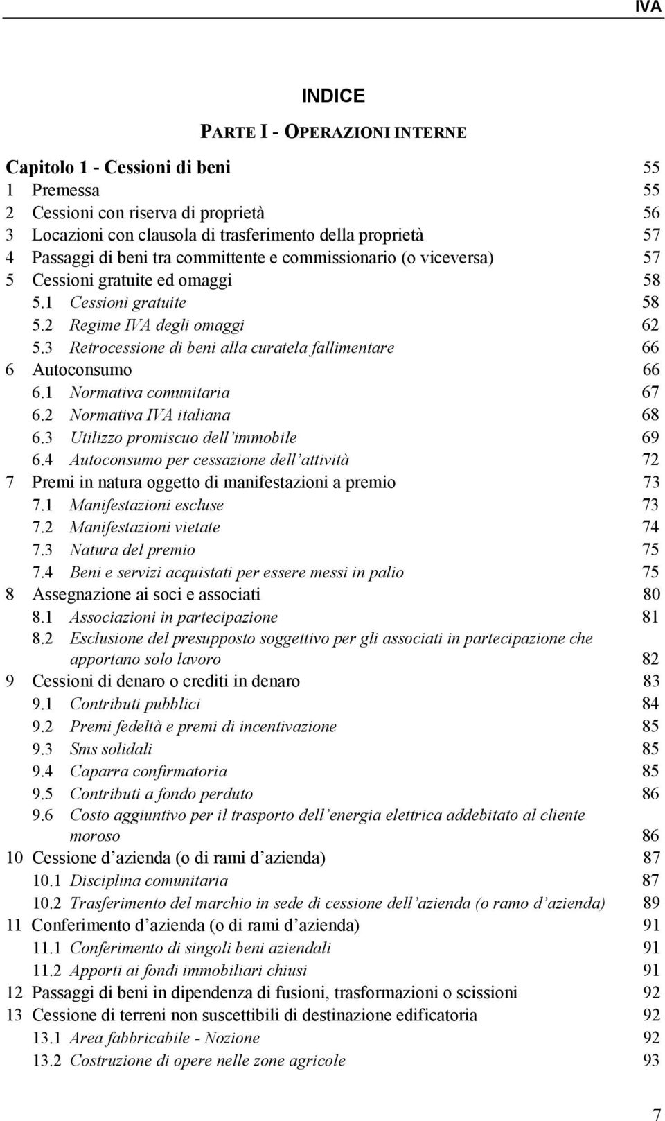 3 Retrocessione di beni alla curatela fallimentare 66 6 Autoconsumo 66 6.1 Normativa comunitaria 67 6.2 Normativa IVA italiana 68 6.3 Utilizzo promiscuo dell immobile 69 6.