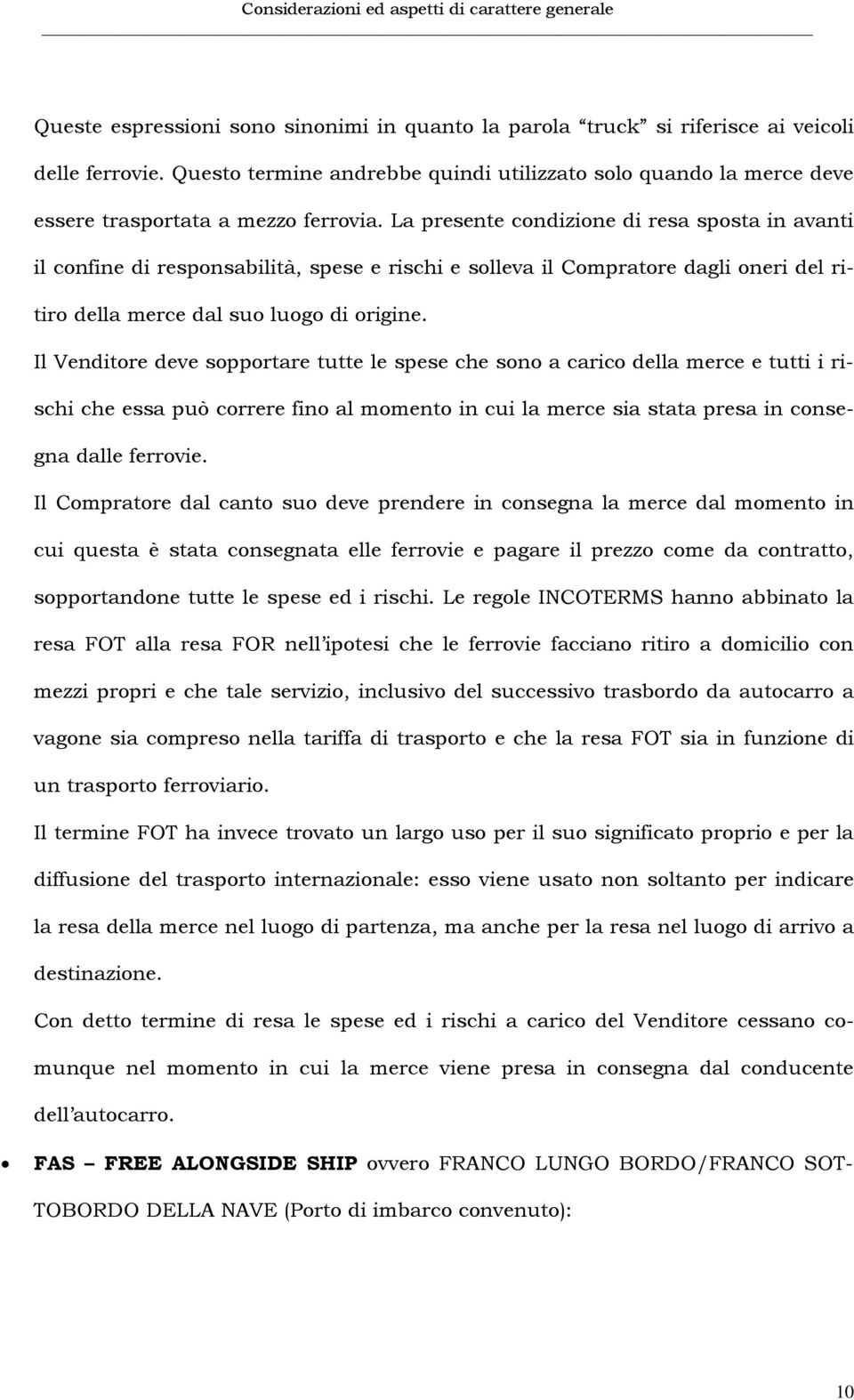 La presente condizione di resa sposta in avanti il confine di responsabilità, spese e rischi e solleva il Compratore dagli oneri del ritiro della merce dal suo luogo di origine.