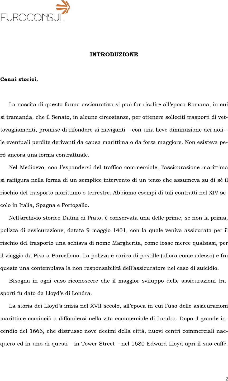 di rifondere ai naviganti con una lieve diminuzione dei noli le eventuali perdite derivanti da causa marittima o da forza maggiore. Non esisteva però ancora una forma contrattuale.