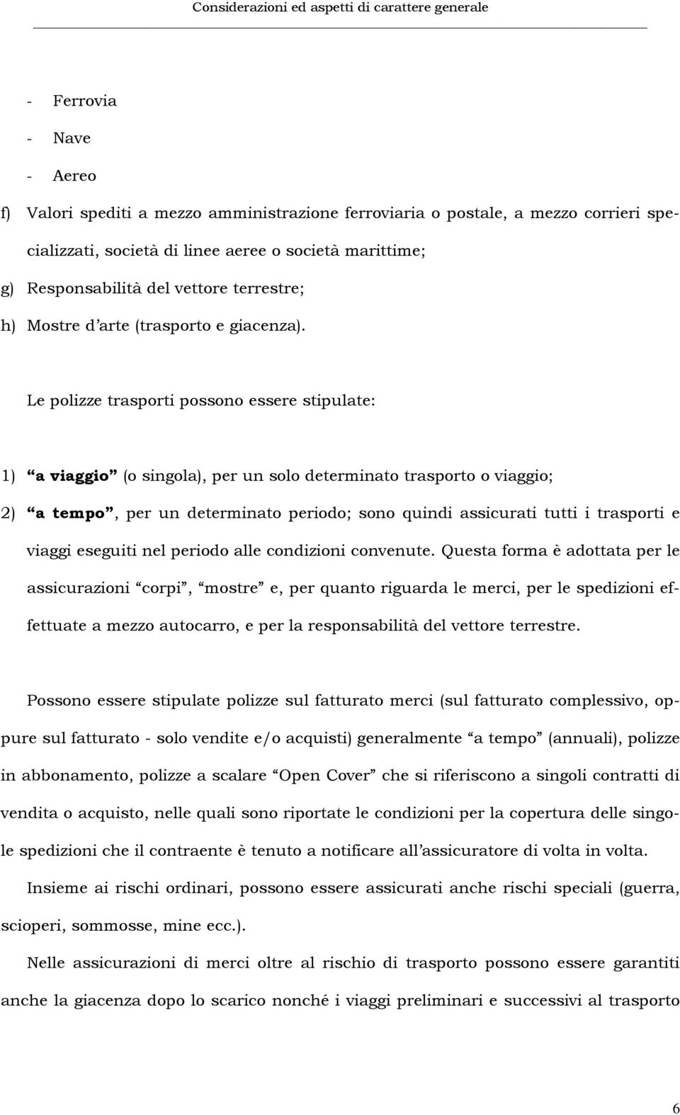 Le polizze trasporti possono essere stipulate: 1) a viaggio (o singola), per un solo determinato trasporto o viaggio; 2) a tempo, per un determinato periodo; sono quindi assicurati tutti i trasporti