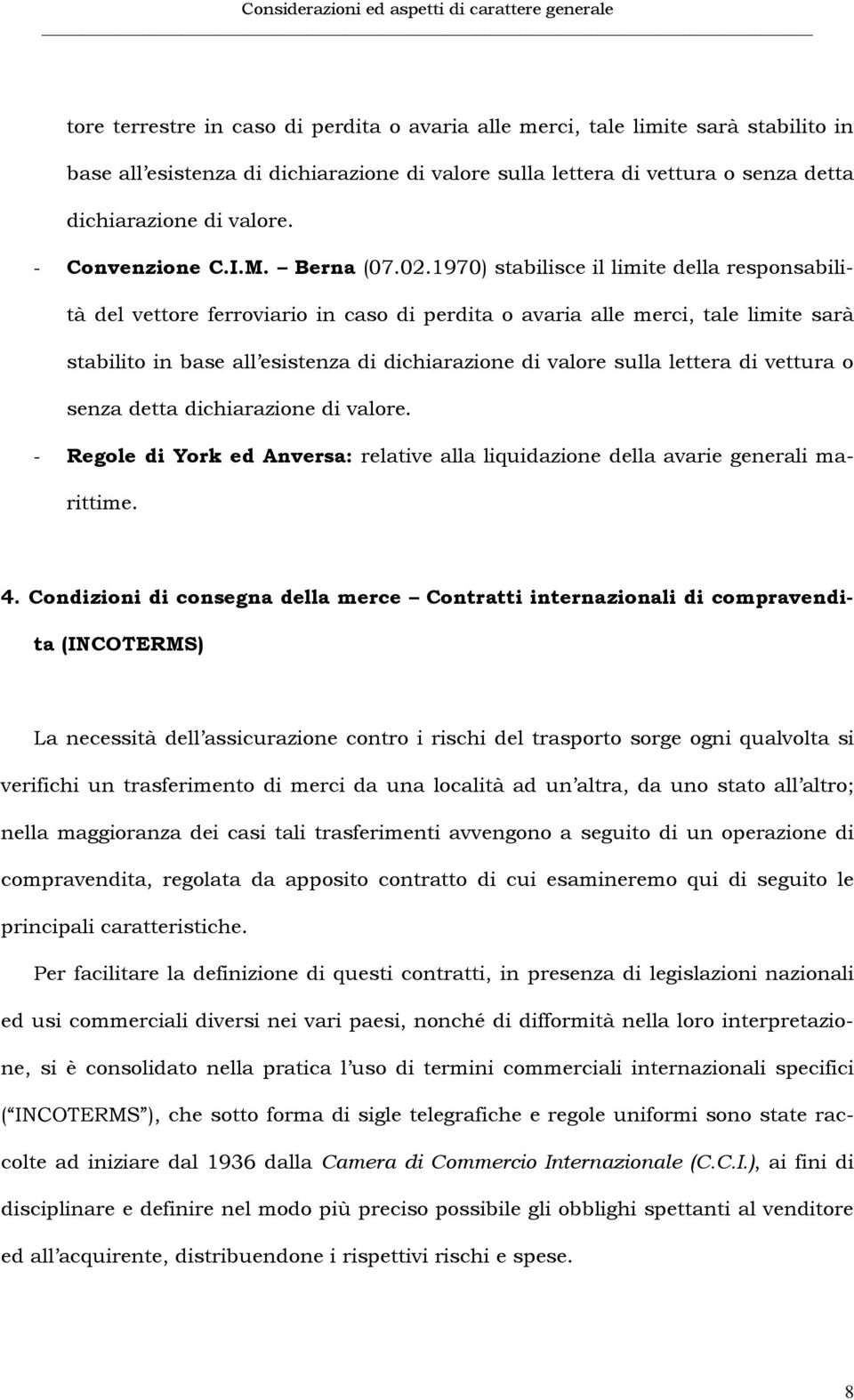 1970) stabilisce il limite della responsabilità del vettore ferroviario in caso di perdita o avaria alle merci, tale limite sarà stabilito in base all esistenza di dichiarazione di valore sulla