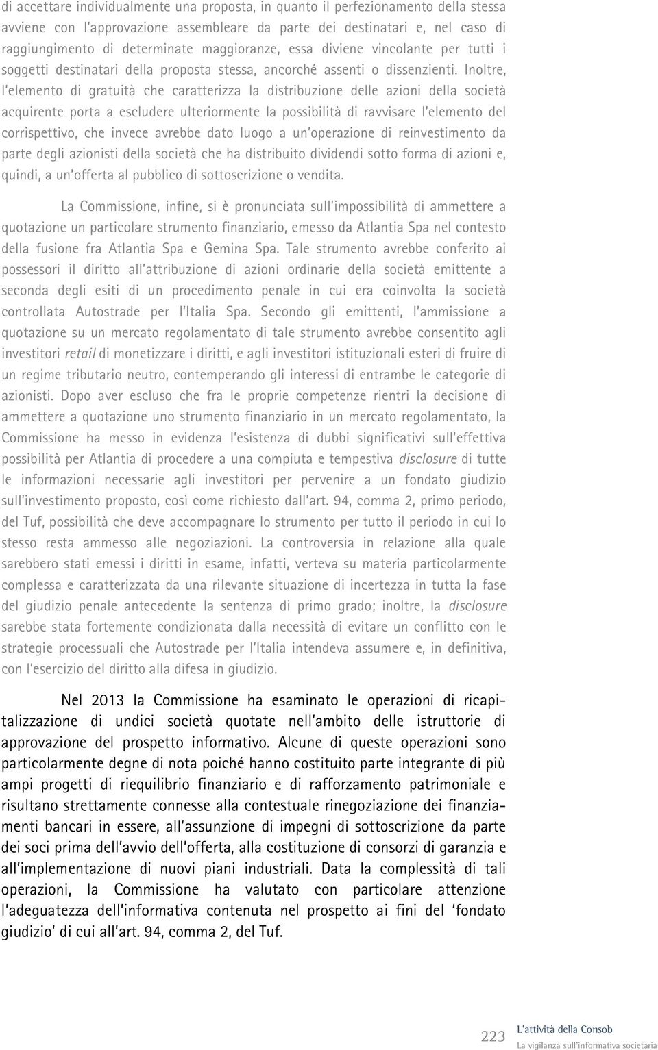 Inoltre, l elemento di gratuità che caratterizza la distribuzione delle azioni della società acquirente porta a escludere ulteriormente la possibilità di ravvisare l elemento del corrispettivo, che