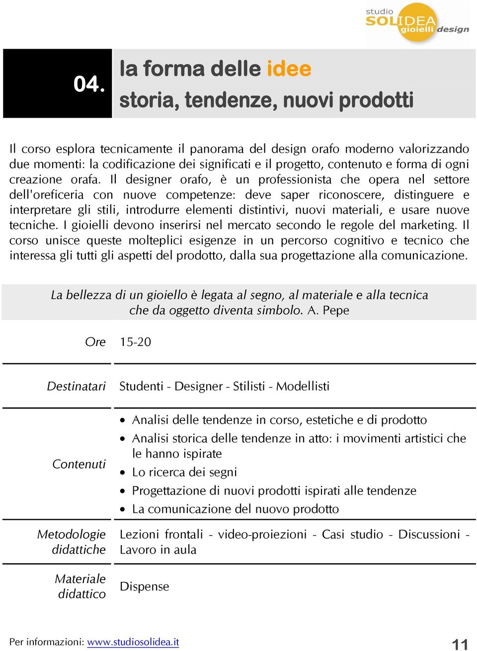 Il designer orafo, è un professionista che opera nel settore dell'oreficeria con nuove competenze: deve saper riconoscere, distinguere e interpretare gli stili, introdurre elementi distintivi, nuovi