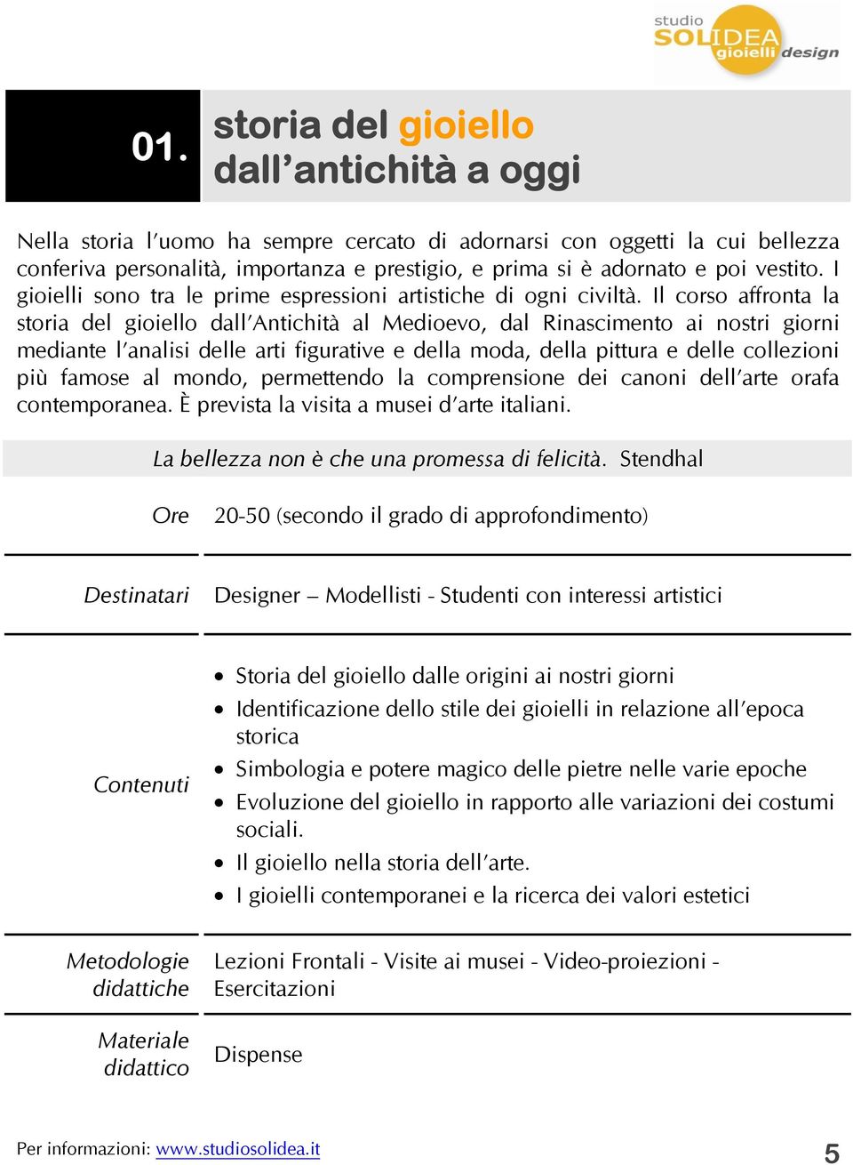 Il corso affronta la storia del gioiello dall Antichità al Medioevo, dal Rinascimento ai nostri giorni mediante l analisi delle arti figurative e della moda, della pittura e delle collezioni più