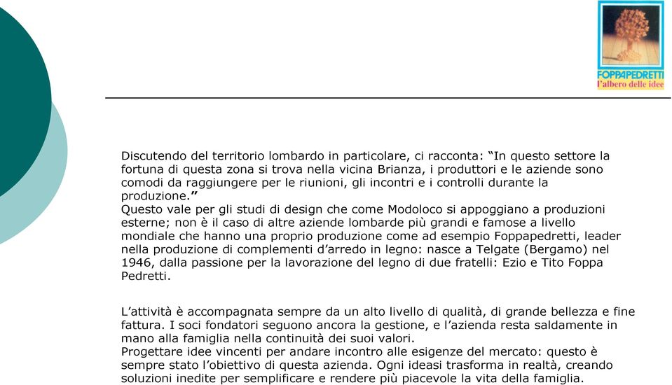 Questo vale per gli studi di design che come Modoloco si appoggiano a produzioni esterne; non è il caso di altre aziende lombarde più grandi e famose a livello mondiale che hanno una proprio