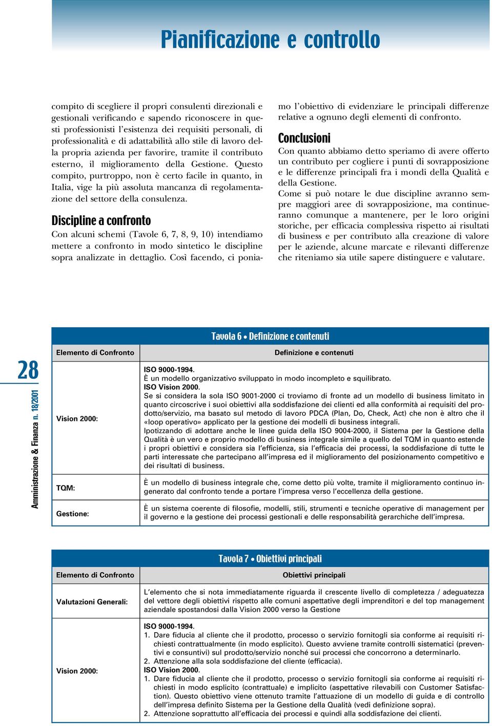 Questo compito, purtroppo, non è certo facile in quanto, in Italia, vige la più assoluta mancanza di regolamentazione del settore della consulenza.