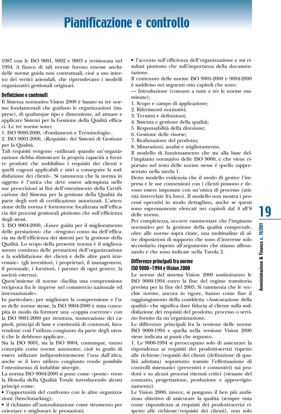 Definizione e contenuti Il Sistema normativo Vision 2000 è basato su tre norme fondamentali che guidano le organizzazioni (imprese), di qualunque tipo e dimensione, ad attuare e applicare Sistemi per